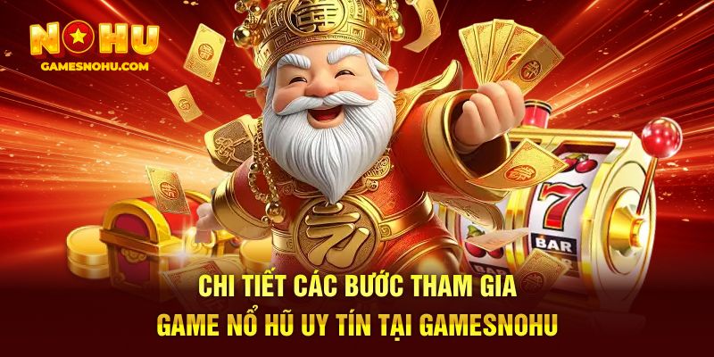Chi tiết các bước tham gia game nổ hũ uy tín tại Gamesnohu