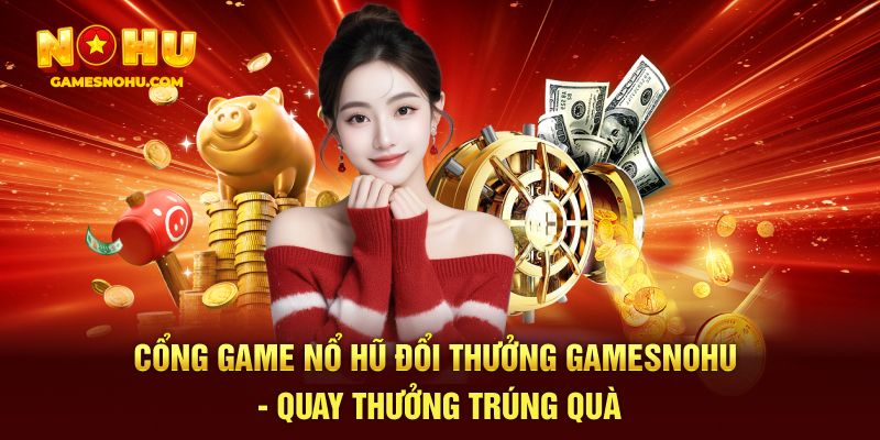 Cổng Game Nổ Hũ Đổi Thưởng Gamesnohu - Quay Thưởng Trúng Quà