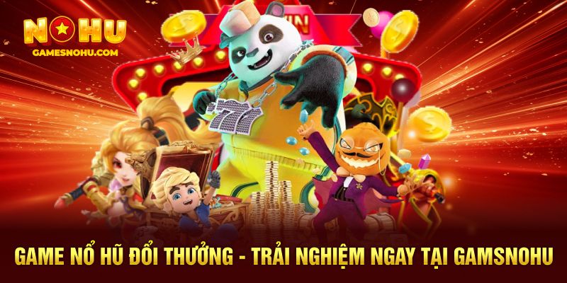 Game Nổ Hũ Đổi Thưởng - Trải Nghiệm Ngay Tại Gamesnohu