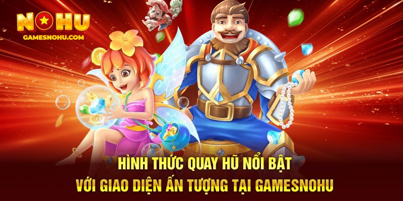 Hình thức quay hũ nổi bật với giao diện ấn tượng tại Gamesnohu