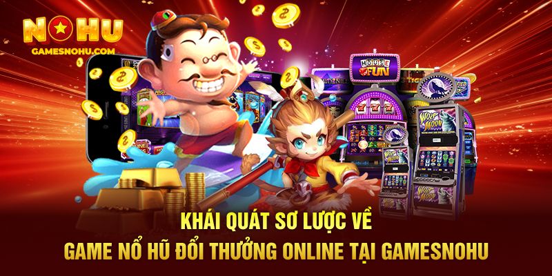 Khái quát sơ lược về game nổ hũ đổi thưởng online tại Gamesnohu