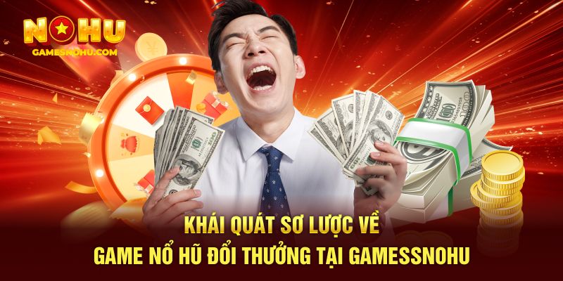 Khái quát sơ lược về game nổ hũ đổi thưởng tại Gamesnohu