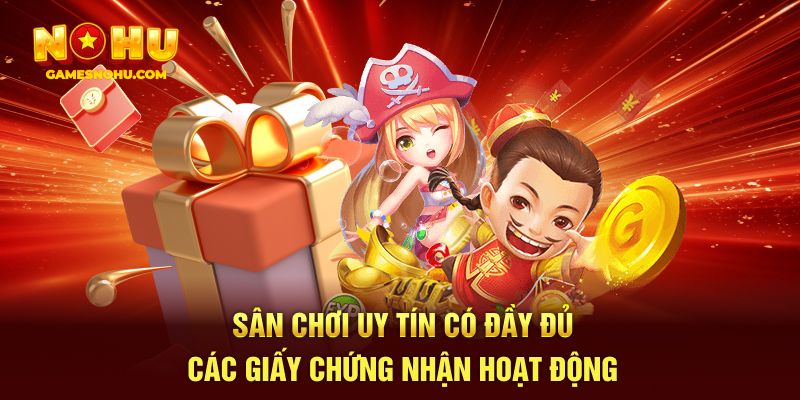 Sân chơi uy tín có đầy đủ các giấy chứng nhận hoạt động