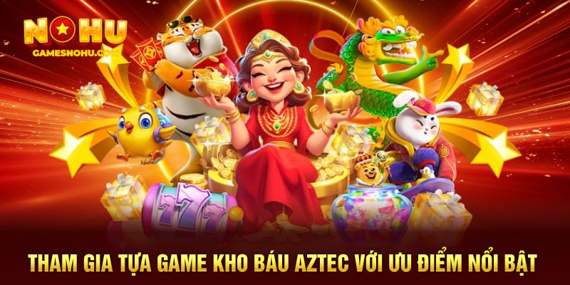 Tham gia tựa game kho báu Aztec với ưu điểm nổi bật