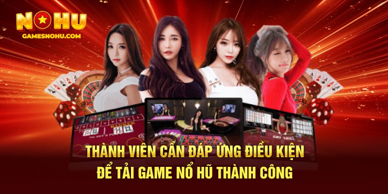 Thành viên cần đáp ứng điều kiện để tải game nổ hũ thành công