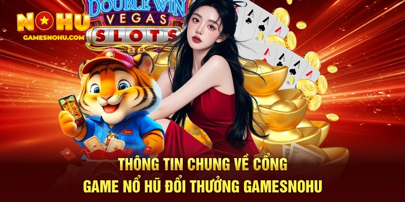 Thông tin chung về cổng game nổ hũ đổi thưởng Gamesnohu