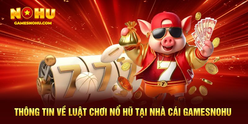 Thông tin về luật chơi nổ hũ tại nhà cái Gamesnohu