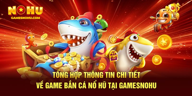Tổng hợp thông tin chi tiết về game bắn cá nổ hũ tại Gamesnohu